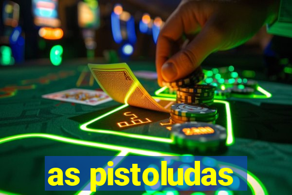 as pistoludas